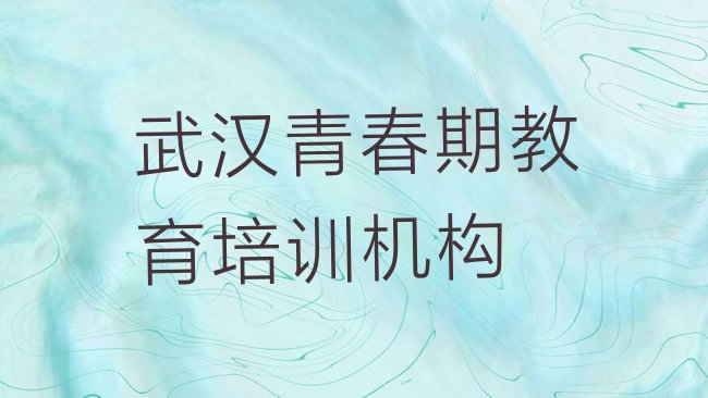 十大1月武汉江夏区青春期教育培训推荐哪家好一点排行榜