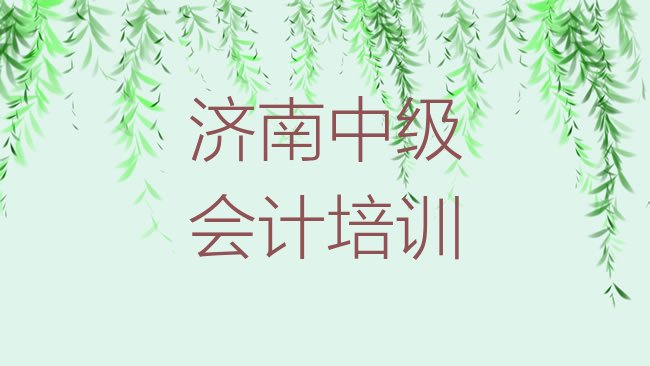 十大济南槐荫区中级会计培训班如何选择实力排名名单，敬请留意排行榜