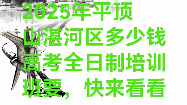 十大2025年平顶山湛河区多少钱高考全日制培训班要，快来看看排行榜