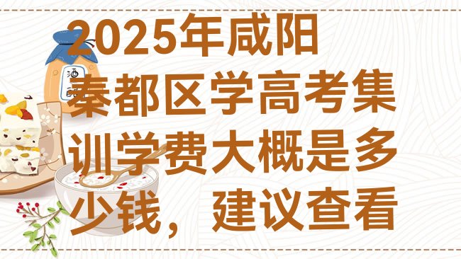 十大2025年咸阳秦都区学高考集训学费大概是多少钱，建议查看排行榜