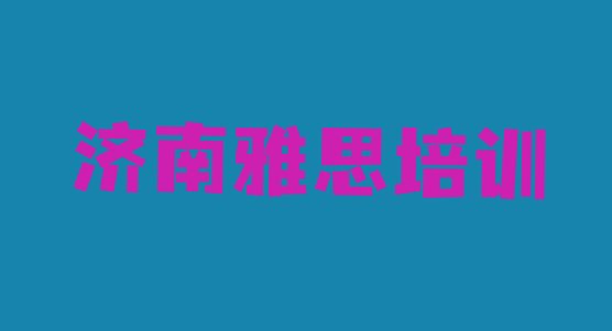 十大1月济南天桥区雅思去哪学雅思培训中心排行榜