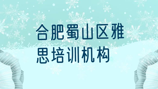 十大合肥蜀山区线下雅思辅导机构哪家好一点，值得关注排行榜