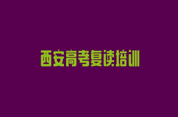 十大2025年西安市学高考复读短期培训班推荐一览，怎么挑选排行榜