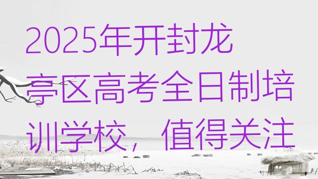 十大2025年开封龙亭区高考全日制培训学校，值得关注排行榜