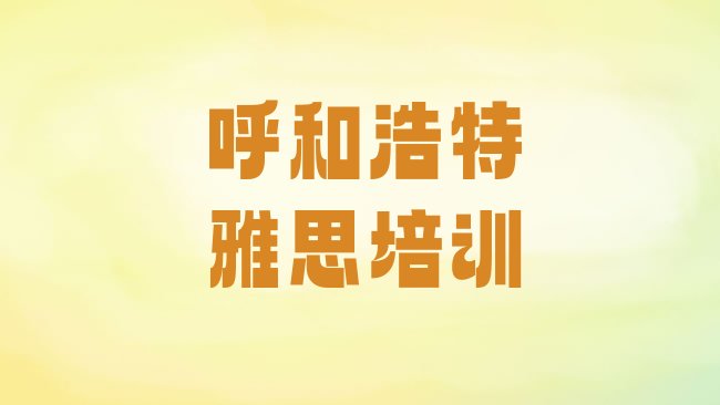 十大1月呼和浩特新城区雅思培训班收费标准排名排行榜