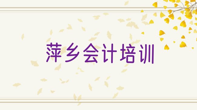 十大2025年萍乡安源区会计培训学校有用吗实力排名名单排行榜