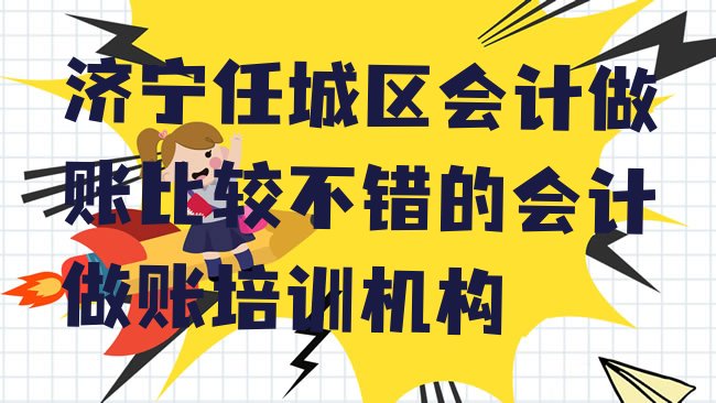 十大济宁任城区会计做账比较不错的会计做账培训机构排行榜