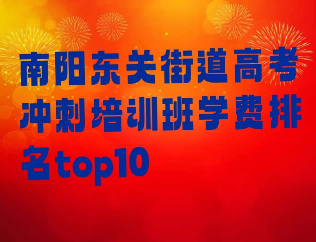 十大南阳东关街道高考冲刺培训班学费排名top10排行榜