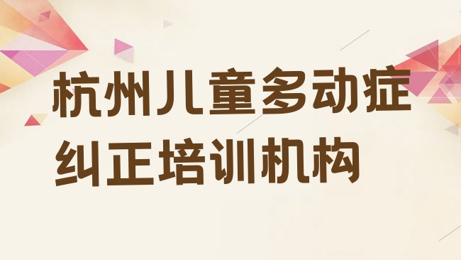 十大2月杭州塘栖镇儿童多动症纠正哪家培训机构比较好，值得一看排行榜