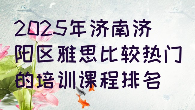 十大2025年济南济阳区雅思比较热门的培训课程排名排行榜