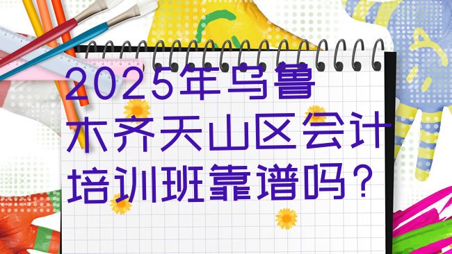 十大2025年乌鲁木齐天山区会计培训班靠谱吗?排行榜