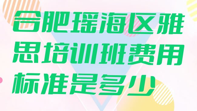 十大合肥瑶海区雅思培训班费用标准是多少排行榜