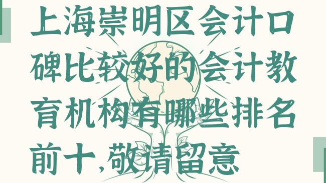 十大上海崇明区会计口碑比较好的会计教育机构有哪些排名前十，敬请留意排行榜