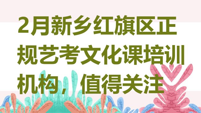 十大2月新乡红旗区正规艺考文化课培训机构，值得关注排行榜