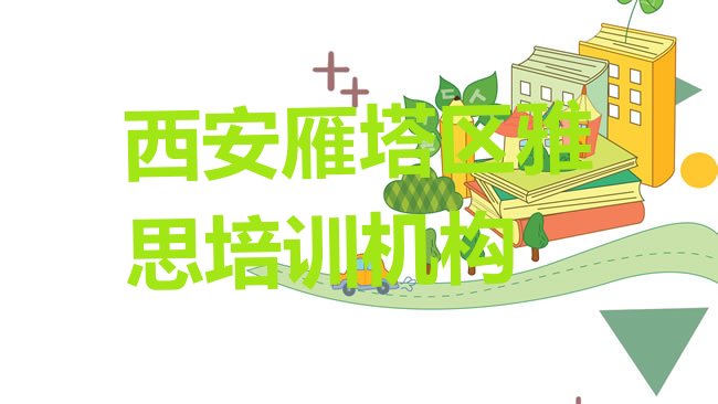 十大2025年西安雁塔区学雅思需要多少钱学费，值得一看排行榜