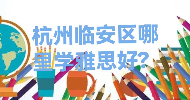 十大杭州临安区哪里学雅思好?排行榜