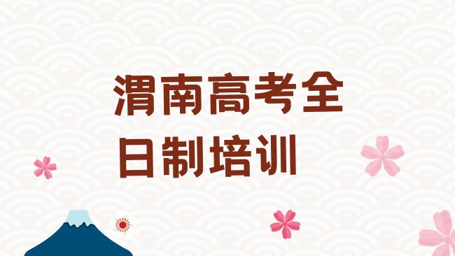 十大2025年渭南临渭区高考全日制培训班名，快来看看排行榜