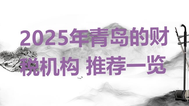 十大2025年青岛的财税机构 推荐一览排行榜