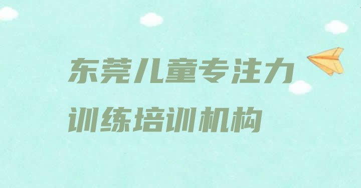 十大东莞儿童专注力训练好的儿童专注力训练培训课推荐一览排行榜