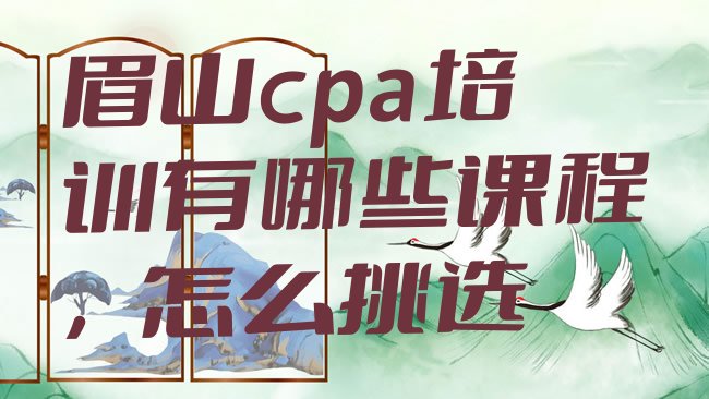 眉山cpa培训有哪些课程，怎么挑选