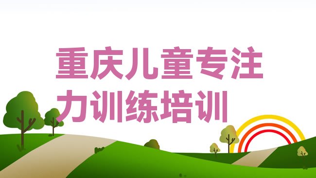 十大2025年重庆青杠街道培训儿童专注力训练学费多少名单更新汇总，不容忽视排行榜