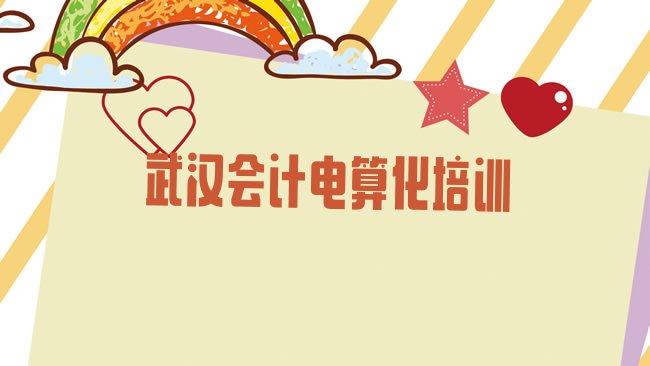 十大2月武汉蔡甸区会计电算化一个月速成班能学到啥名单更新汇总排行榜