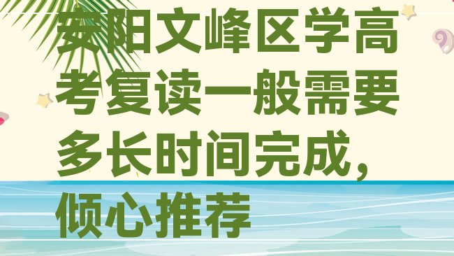 十大安阳文峰区学高考复读一般需要多长时间完成，倾心推荐排行榜