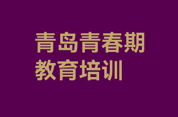 十大青岛市南区青春期教育速成班学校哪个好排名top10排行榜