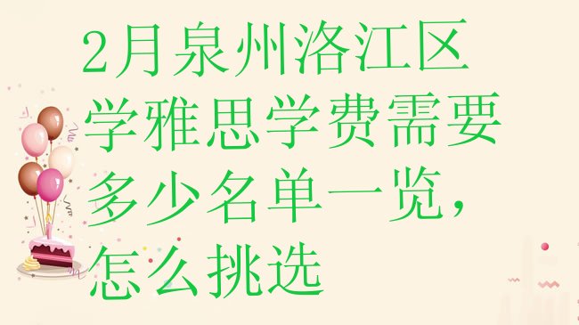 十大2月泉州洛江区学雅思学费需要多少名单一览，怎么挑选排行榜