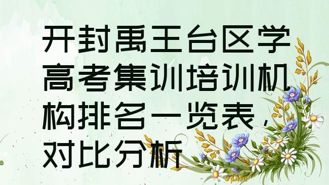 十大开封禹王台区学高考集训培训机构排名一览表，对比分析排行榜