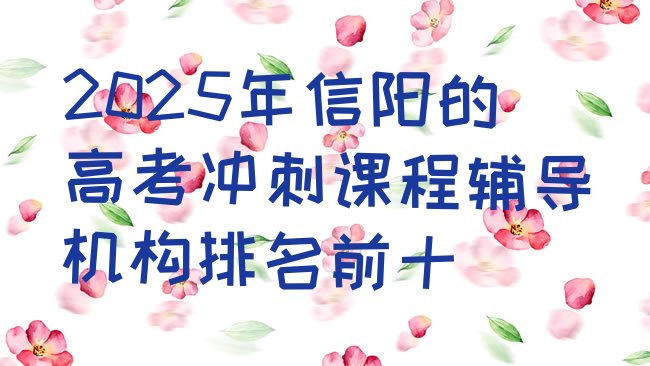 十大2025年信阳的高考冲刺课程辅导机构排名前十排行榜