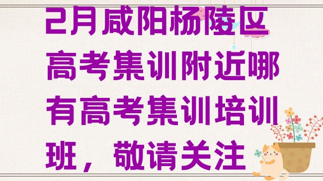 十大2月咸阳杨陵区高考集训附近哪有高考集训培训班，敬请关注排行榜