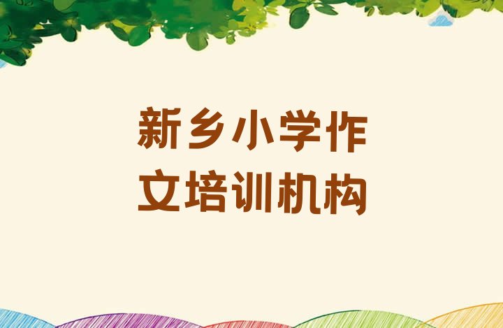 十大新乡正规小学作文培训机构排名一览表，值得关注排行榜