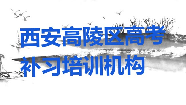 十大2025年西安高陵区高考补习教育培训哪家比较好排名一览表排行榜