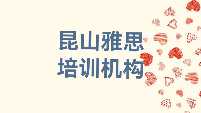 十大2025年前几的昆山雅思培训机构排名前五排行榜