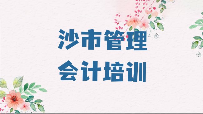 十大2025年沙市管理会计报班线上大概多少钱，值得关注排行榜