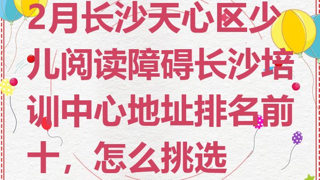 十大2月长沙天心区少儿阅读障碍长沙培训中心地址排名前十，怎么挑选排行榜