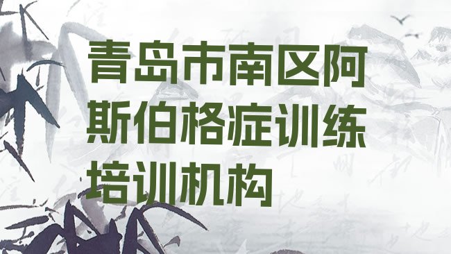 十大2025年青岛市南区阿斯伯格症训练怎么联系阿斯伯格症训练培训学校十大排名排行榜