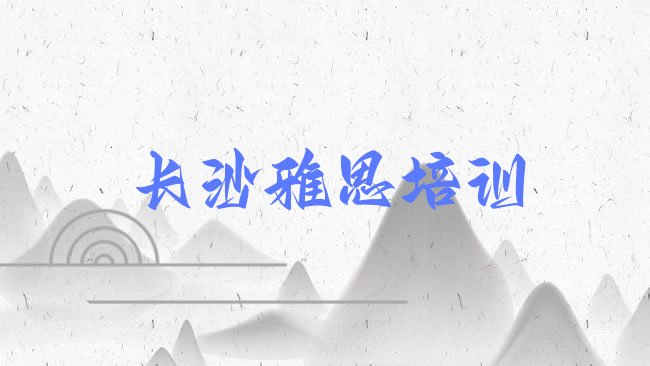 十大2月长沙桥驿镇雅思培训价格实力排名名单排行榜