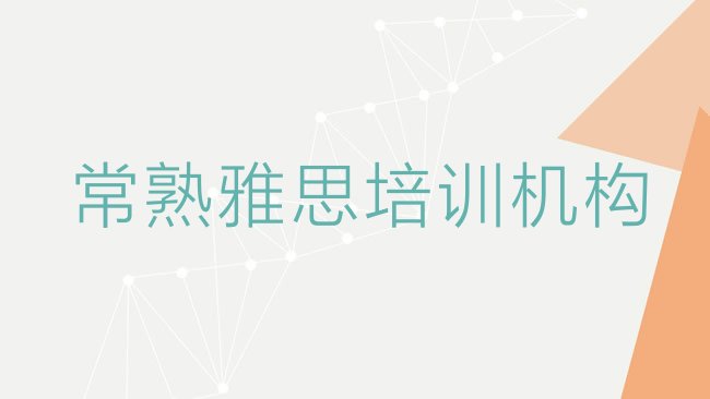 十大2025年常熟雅思哪些培训班名单一览，敬请关注排行榜