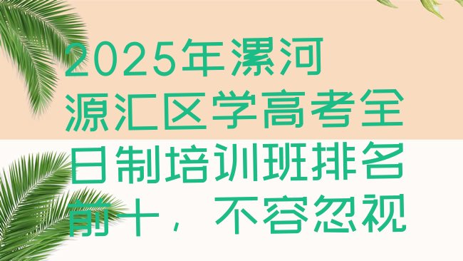 十大2025年漯河源汇区学高考全日制培训班排名前十，不容忽视排行榜