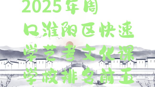 十大2025年周口淮阳区快速学艺考文化课学校排名前五排行榜