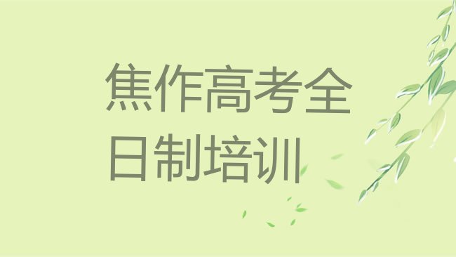 十大2025年口碑前焦作高考全日制学校，敬请揭晓排行榜