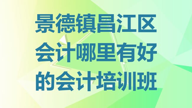 十大景德镇昌江区会计哪里有好的会计培训班排行榜