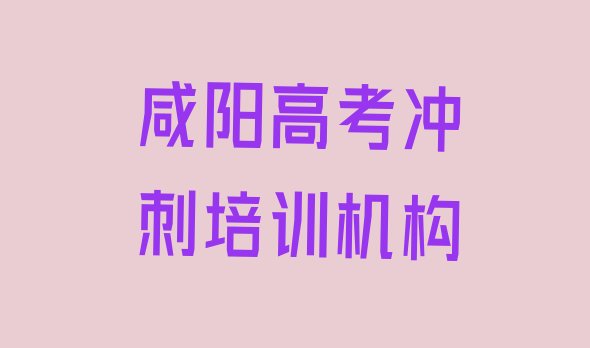 十大2025年咸阳渭城区高考冲刺附近高考冲刺培训机构排名，敬请揭晓排行榜