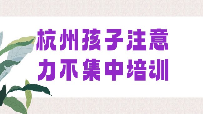 十大2025年杭州孩子注意力不集中班一般多少钱名单更新汇总，建议查看排行榜