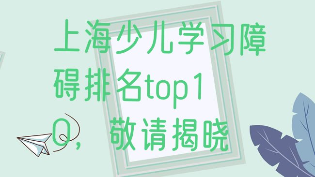 十大上海少儿学习障碍排名top10，敬请揭晓排行榜