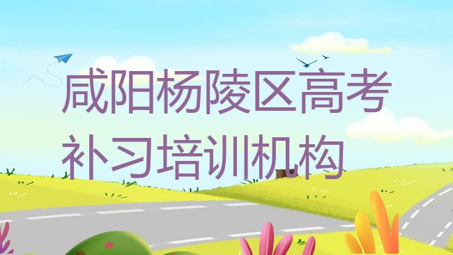 十大咸阳杨陵区高考补习哪里有好的高考补习培训班啊排名一览表排行榜