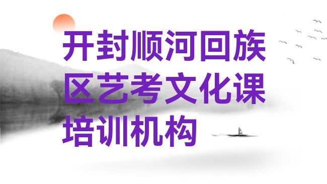 十大3月开封顺河回族区艺考文化课开封顺河回族区学校好有哪家实力排名名单，建议查看排行榜