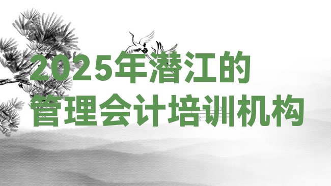 十大2025年潜江的管理会计培训机构排行榜